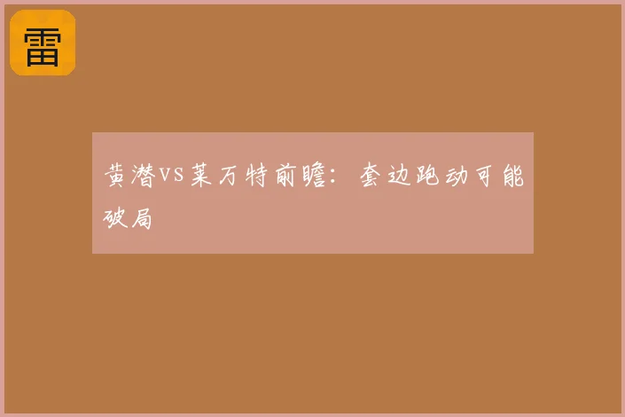黄潜vs莱万特前瞻:套边跑动可能破局