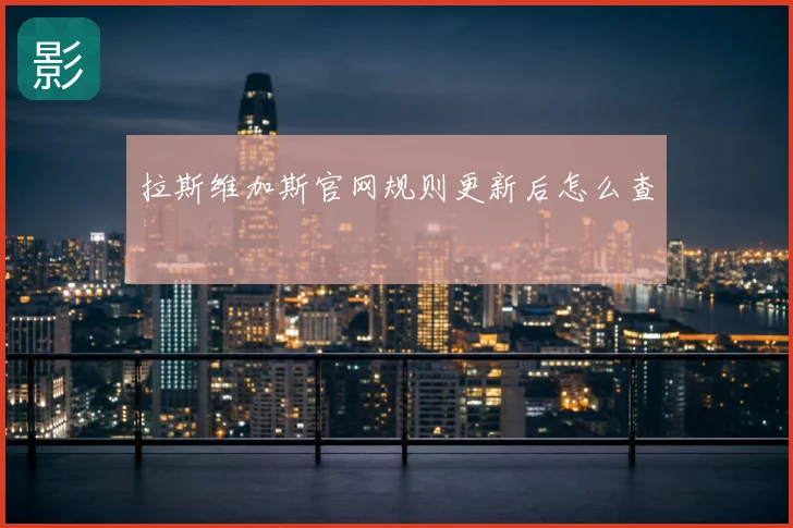 拉斯维加斯官网规则更新后怎么查