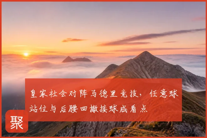 皇家社会对阵马德里竞技,任意球站位与后腰回撤接球成看点