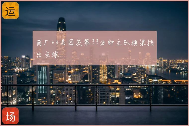 药厂vs美因茨第33分钟主队横梁挡出点球