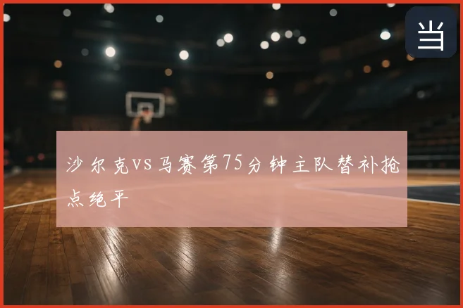 沙尔克vs马赛第75分钟主队替补抢点绝平