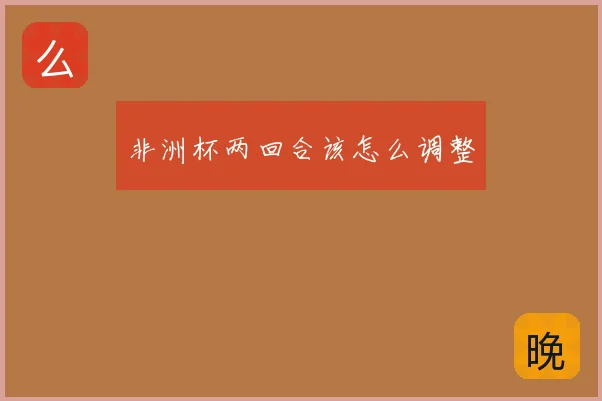 非洲杯两回合该怎么调整