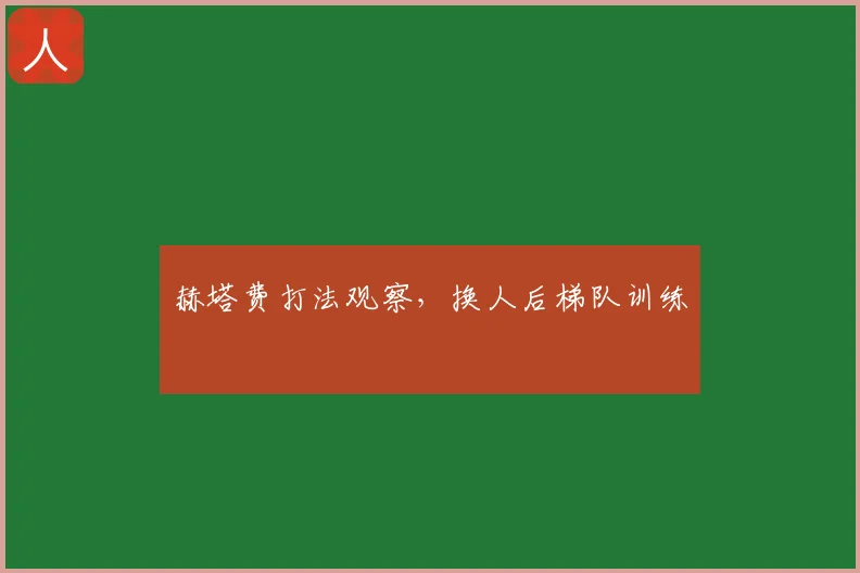 赫塔费打法观察,换人后梯队训练