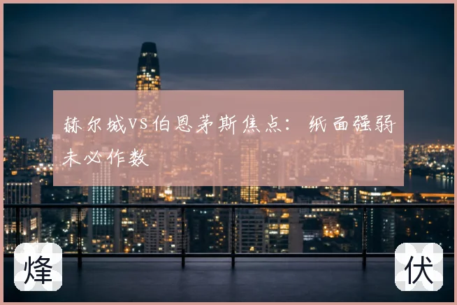 赫尔城vs伯恩茅斯焦点：纸面强弱未必作数